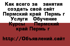 Как всего за 3 занятия создать свой сайт  - Пермский край, Пермь г. Услуги » Обучение. Курсы   . Пермский край,Пермь г.